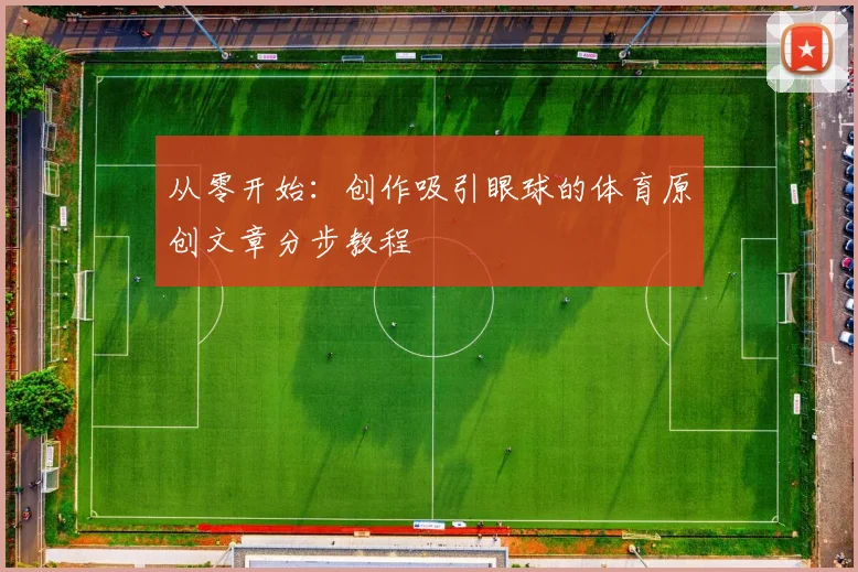 从零开始：创作吸引眼球的体育原创文章分步教程