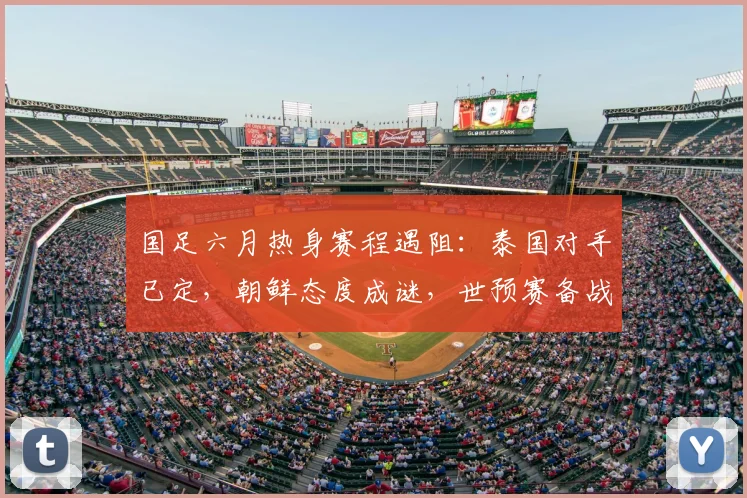国足六月热身赛程遇阻:泰国对手已定,朝鲜态度成谜,世预赛备战计划如何调整?