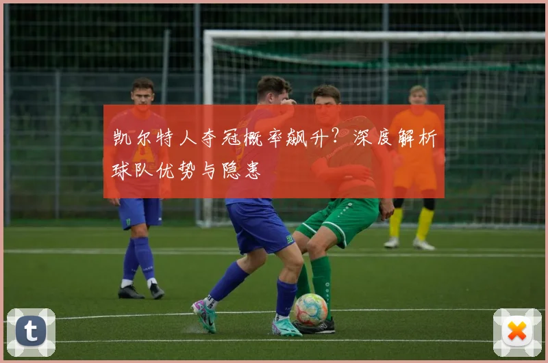 凯尔特人夺冠概率飙升?深度解析球队优势与隐患