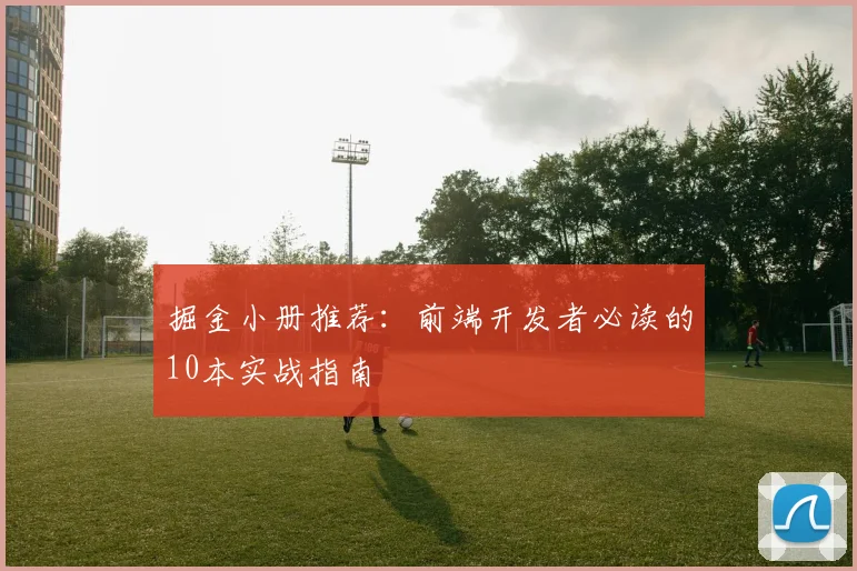 掘金小册推荐:前端开发者必读的10本实战指南