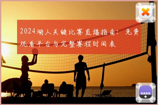 2024湖人关键比赛直播指南：免费观看平台与完整赛程时间表