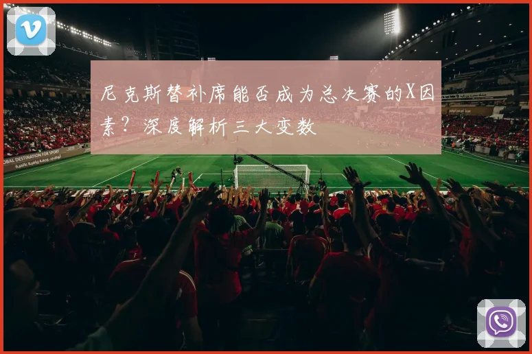 尼克斯替补席能否成为总决赛的X因素?深度解析三大变数
