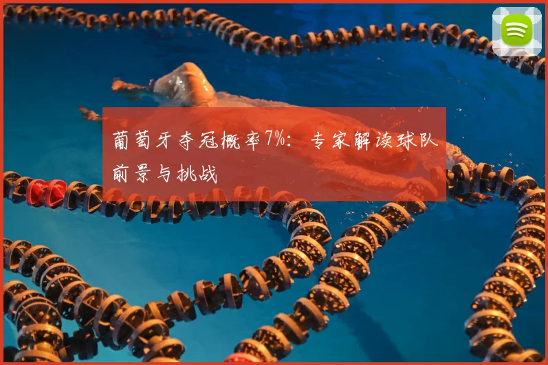 葡萄牙夺冠概率7%：专家解读球队前景与挑战