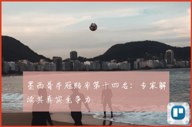 墨西哥夺冠赔率第十四名:专家解读其真实竞争力