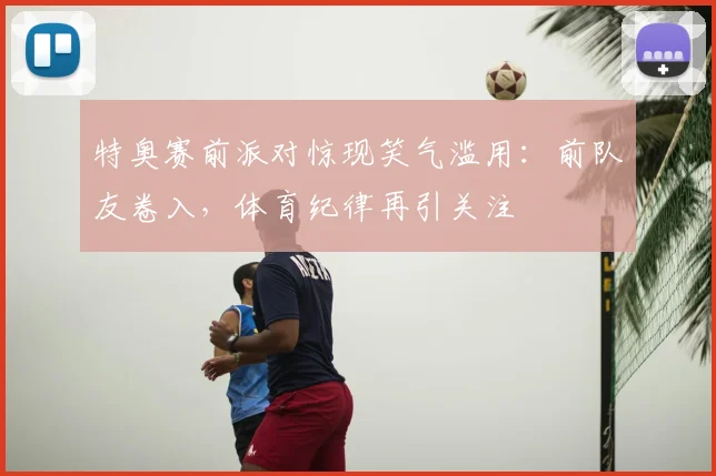 特奥赛前派对惊现笑气滥用:前队友卷入,体育纪律再引关注