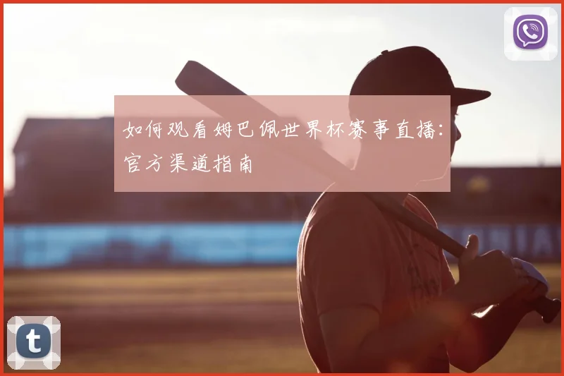 如何观看姆巴佩世界杯赛事直播:官方渠道指南